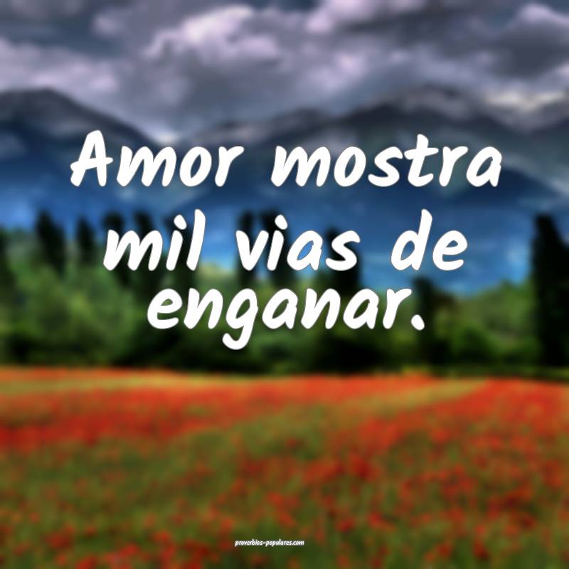 Amor mostra mil vias de enganar.
...