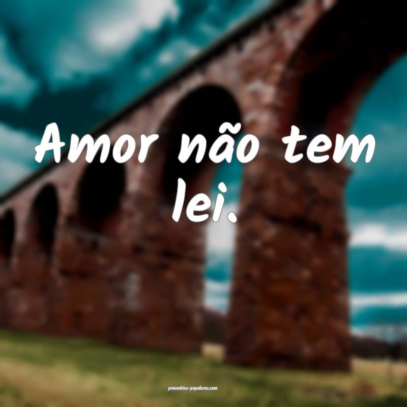 Amor não tem lei.
 ...