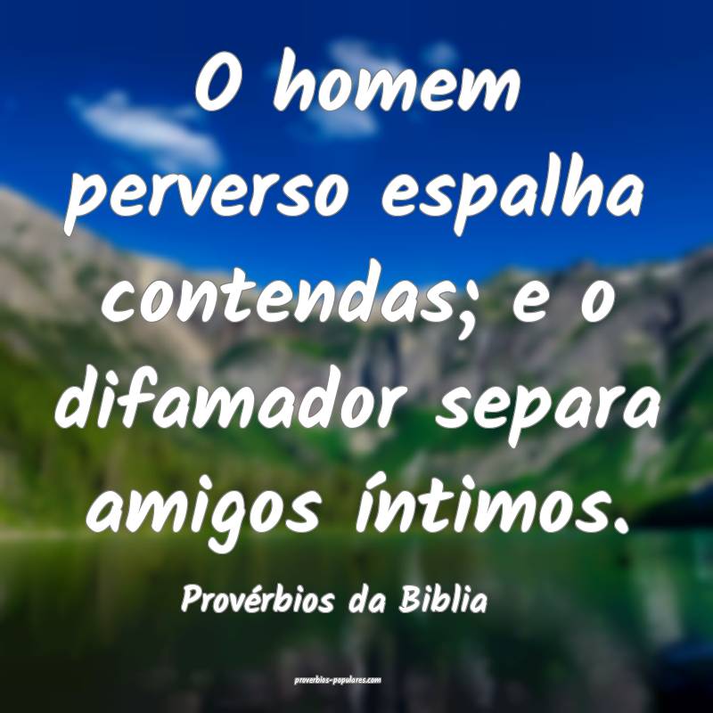 O homem perverso espalha contendas; e o difamador separa amigos íntim...