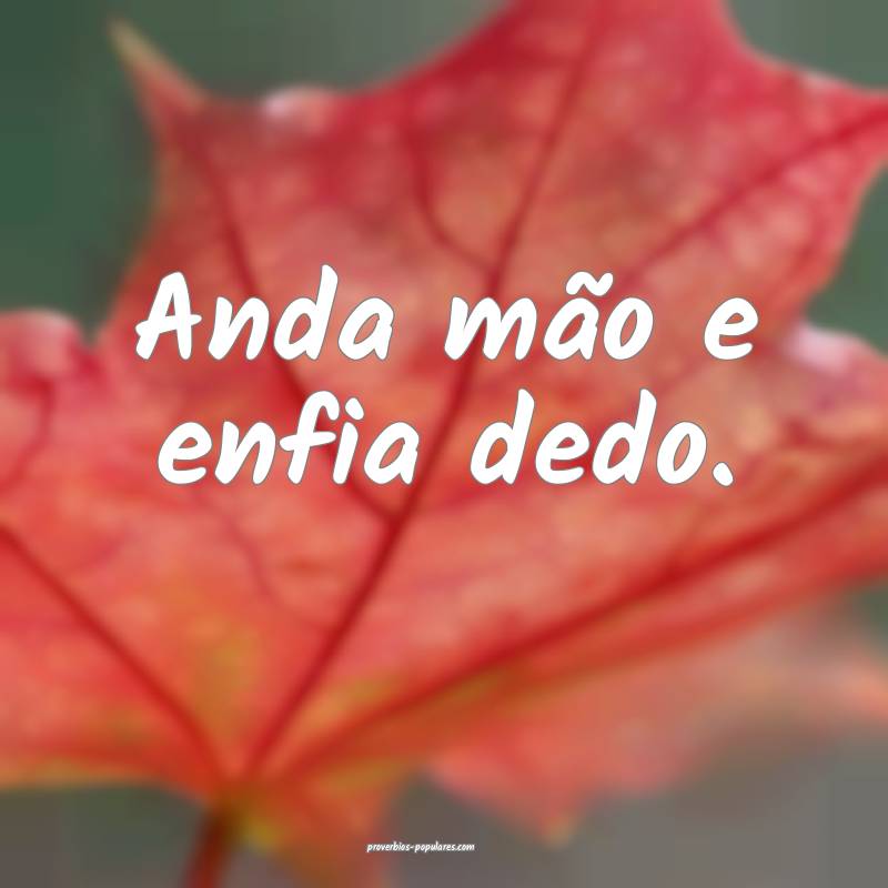 Anda mão e enfia dedo.
...