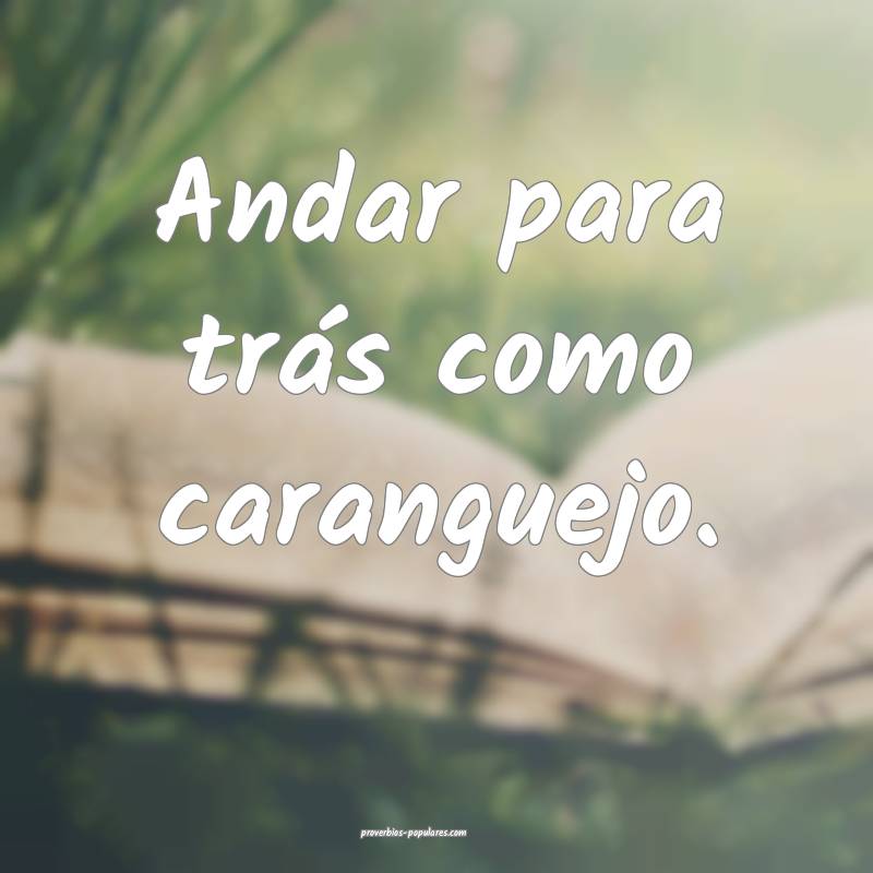 Andar para trás como caranguejo.
 ...