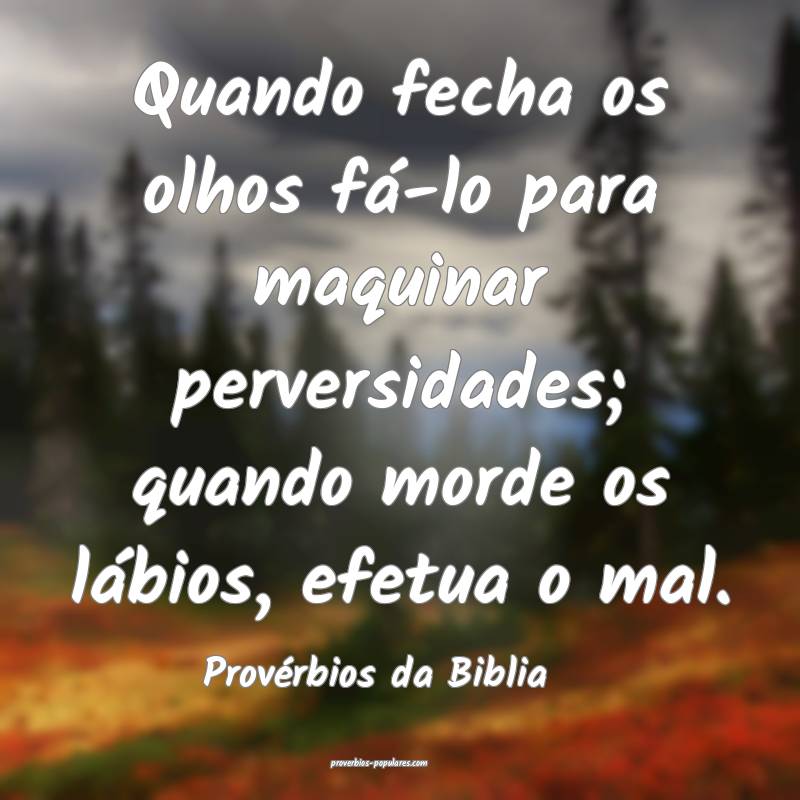 Quando fecha os olhos fá-lo para maquinar perversidades; quando morde...