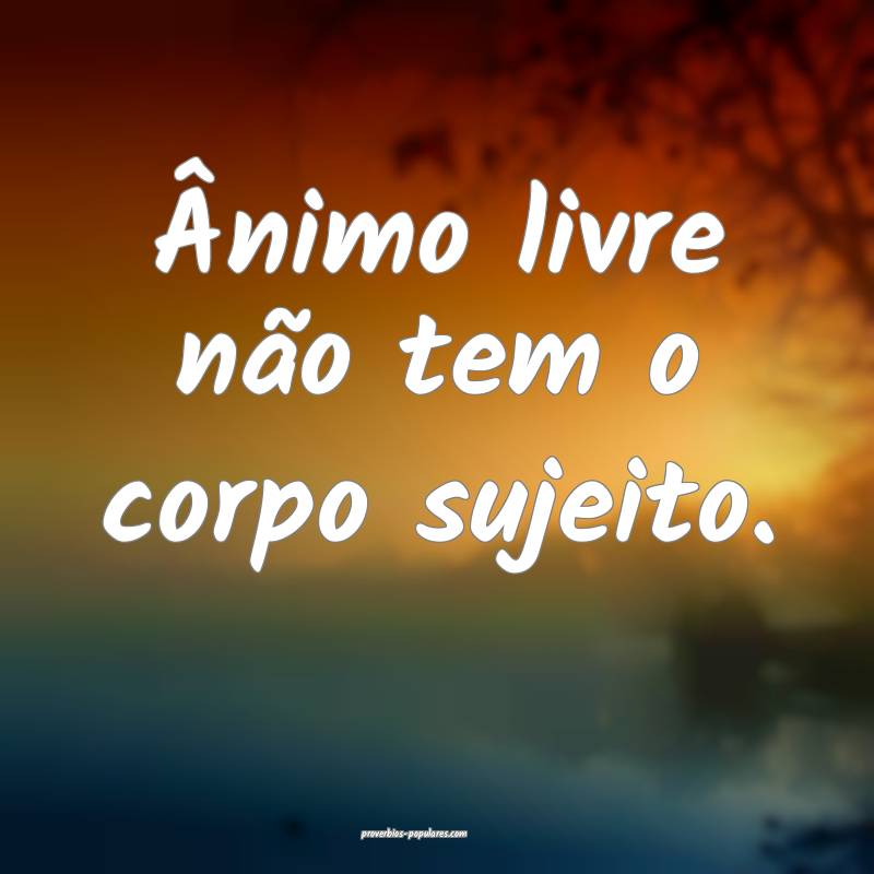 Ânimo livre não tem o corpo sujeito.
...