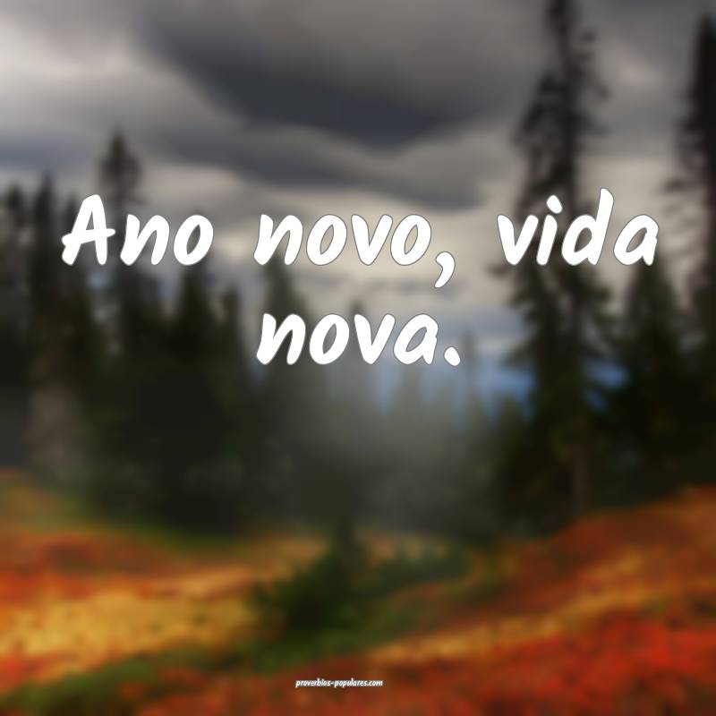 Ano novo, vida nova.
...
