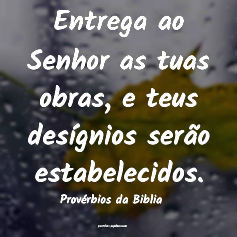 Entrega ao Senhor as tuas obras, e teus desígnios serão estabelecido...