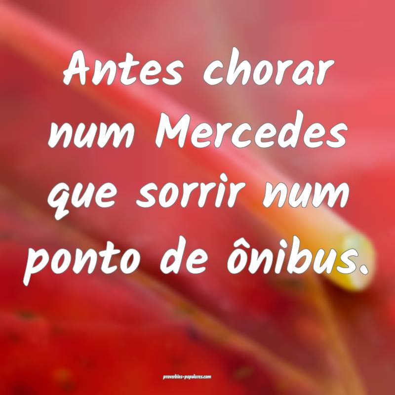 Antes chorar num Mercedes que sorrir num ponto de  ...