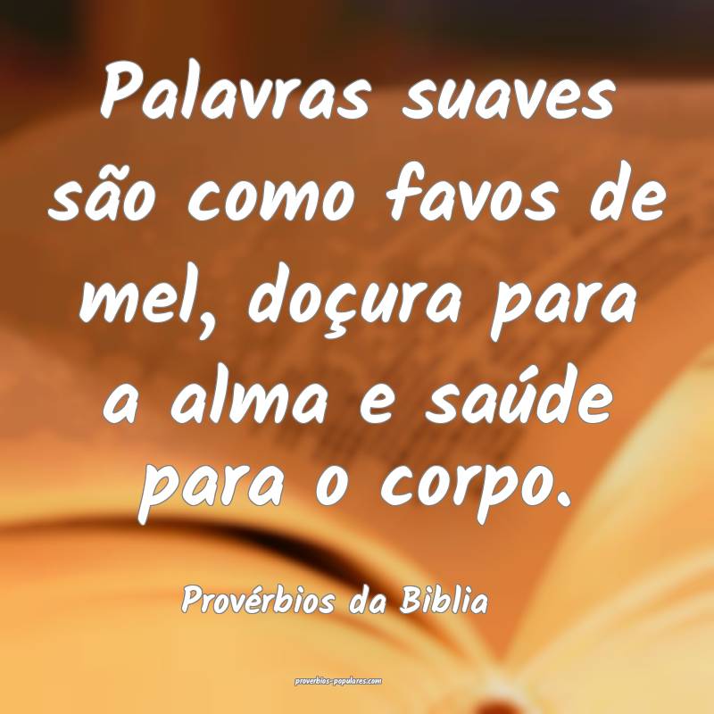Palavras suaves são como favos de mel, doçura para a alma e saúde p...