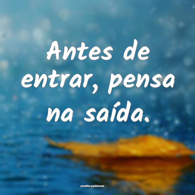 Antes de entrar, pensa na saída.
...