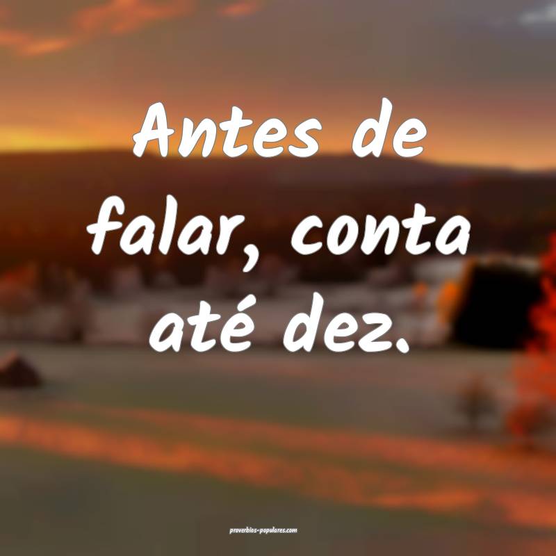 Antes de falar, conta até dez.
 ...