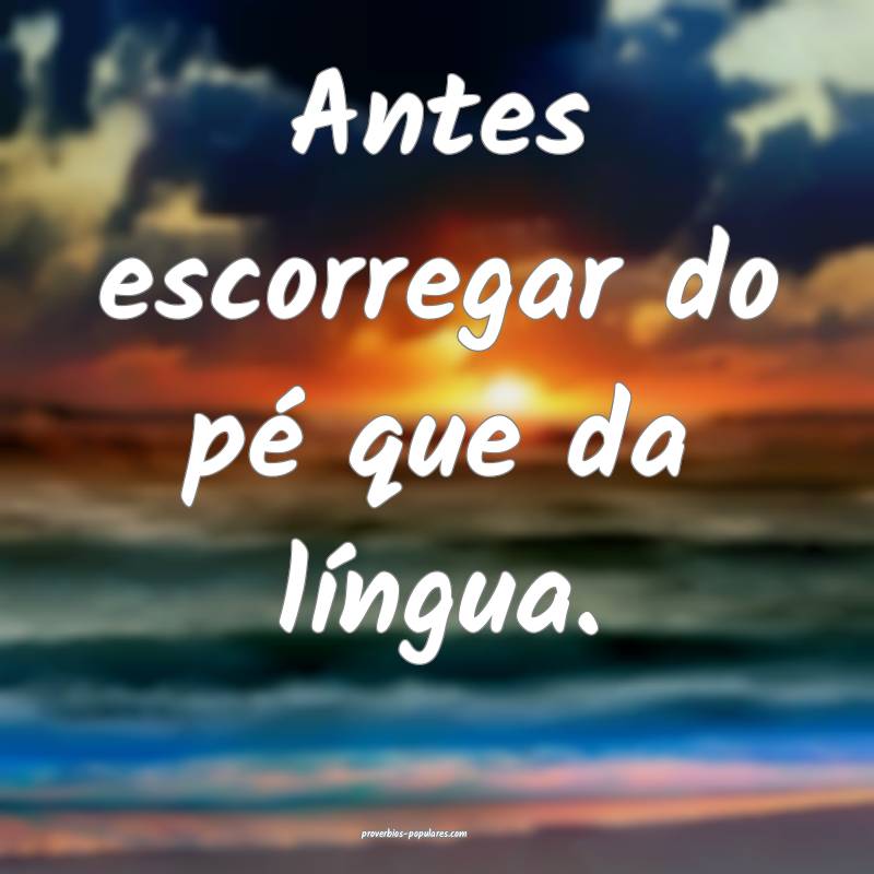 Antes escorregar do pé que da língua.
...