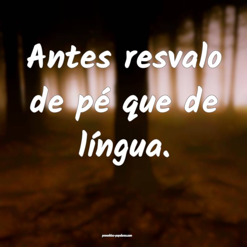 Antes resvalo de pé que de língua.
 ...