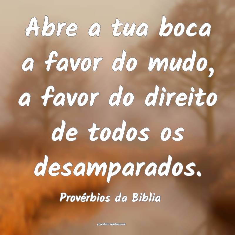 Abre a tua boca a favor do mudo, a favor do direito de todos os desamp...