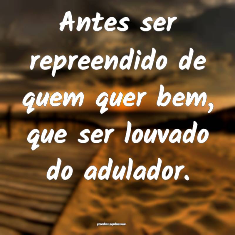 Antes ser repreendido de quem quer bem, que ser lo ...