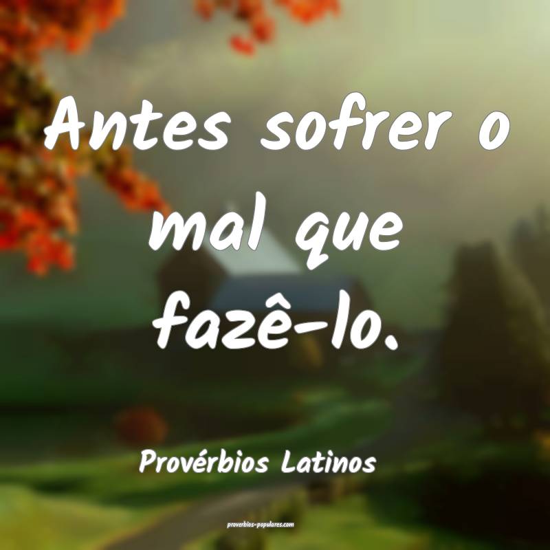 Antes sofrer o mal que fazê-lo.
...