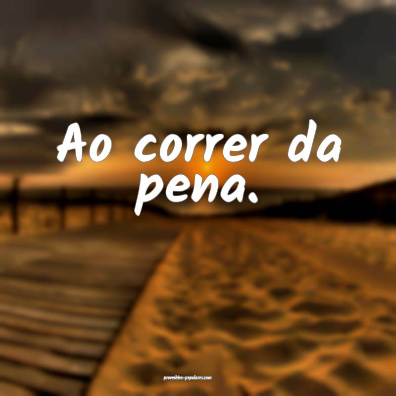 Ao correr da pena.
...