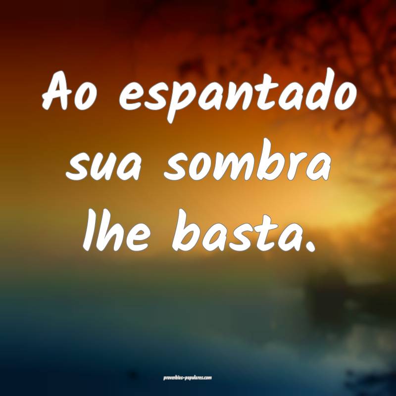 Ao espantado sua sombra lhe basta.
...