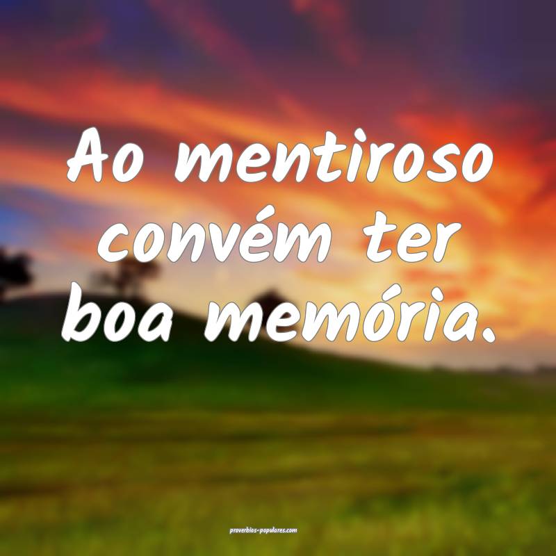 Ao mentiroso convém ter boa memória.
...
