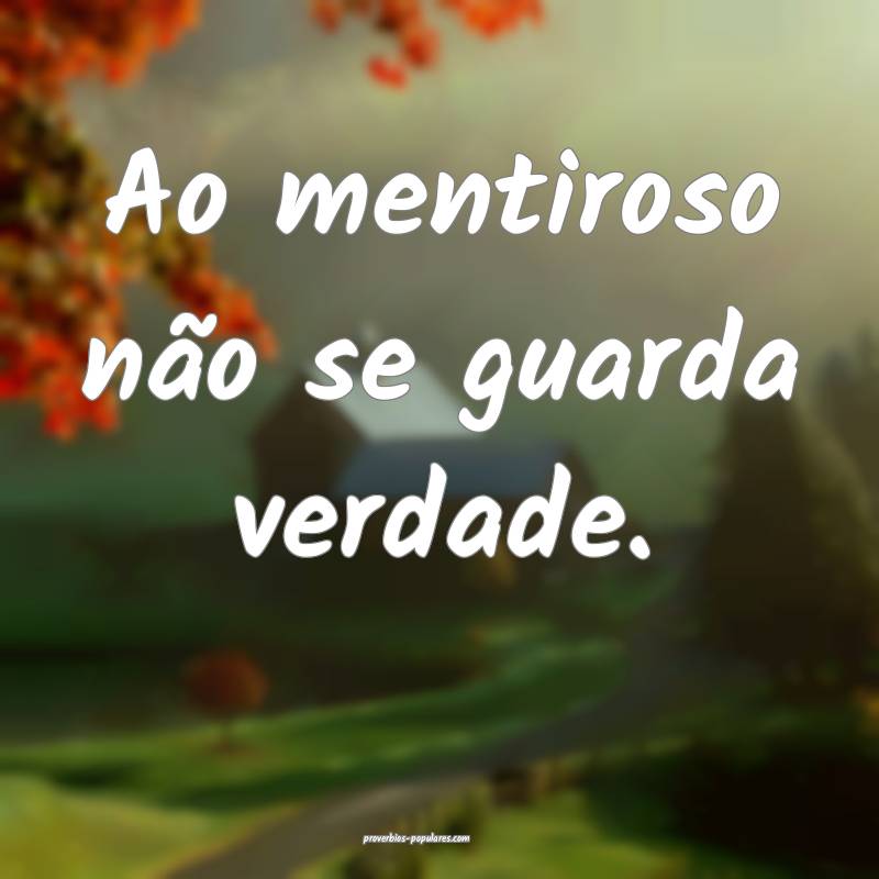 Ao mentiroso não se guarda verdade.
...