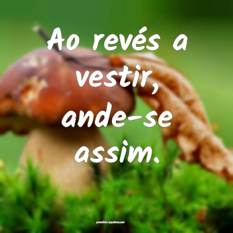 Ao revés a vestir, ande-se assim.
...