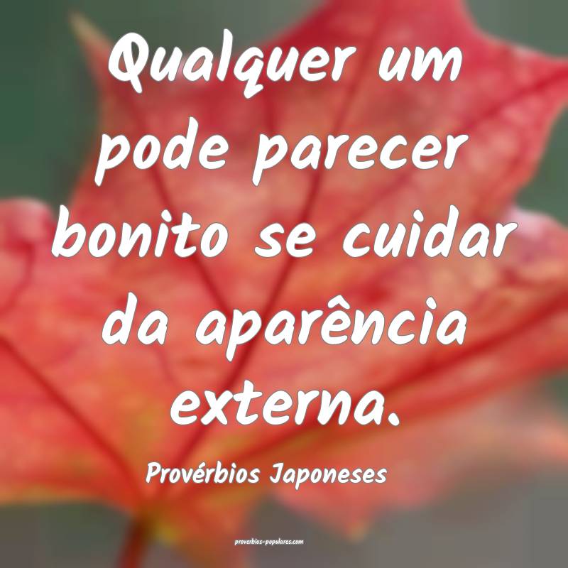 Qualquer um pode parecer bonito se cuidar da aparência externa.
...