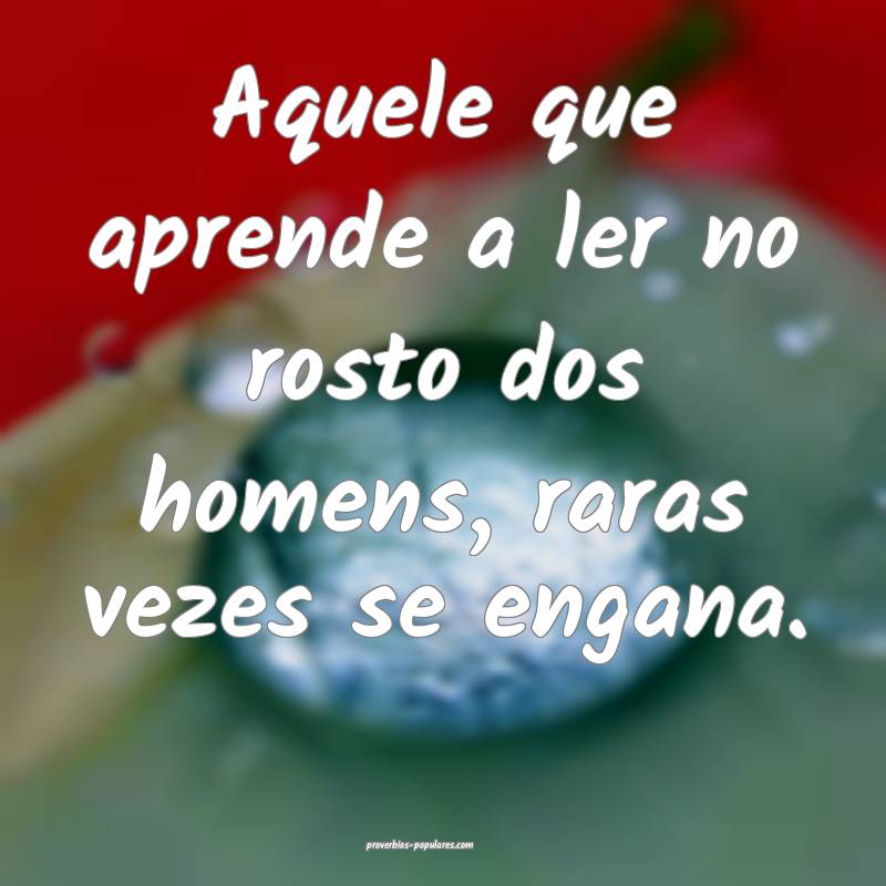 Aquele que aprende a ler no rosto dos homens, raras vezes se engana.
...