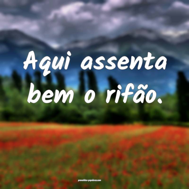 Aqui assenta bem o rifão.
 ...