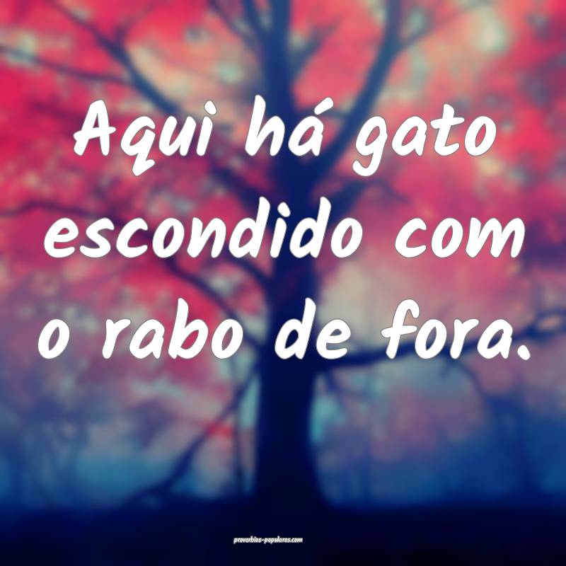 Aqui há gato escondido com o rabo de fora.
...