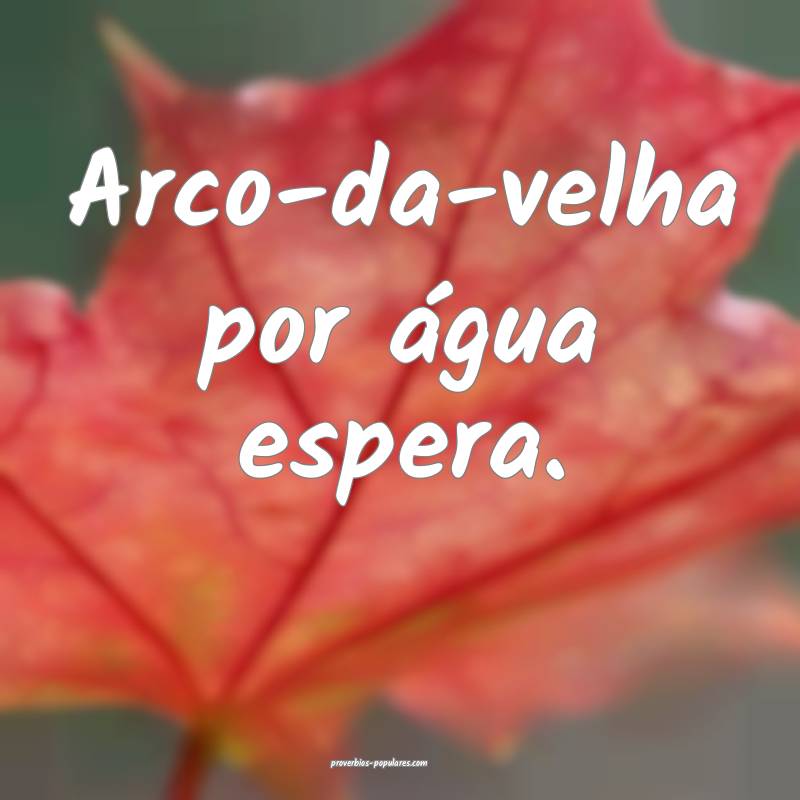 Arco-da-velha por água espera.
...