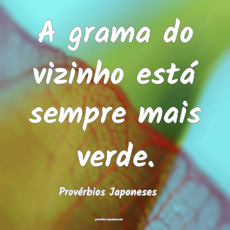 A grama do vizinho está sempre mais verde.
...