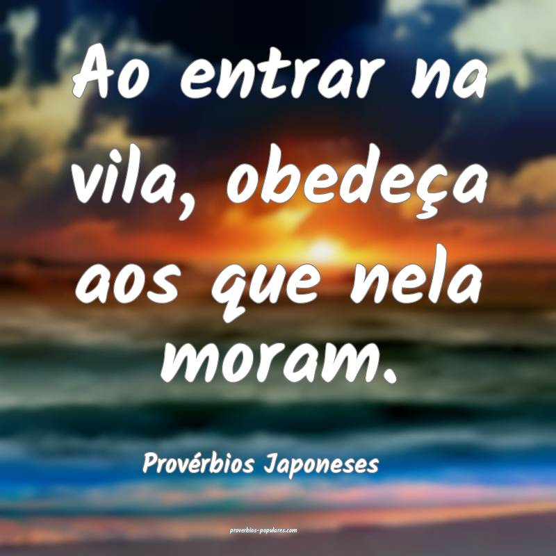 Provérbios Japoneses - Ao entrar na vila, obedeç ...