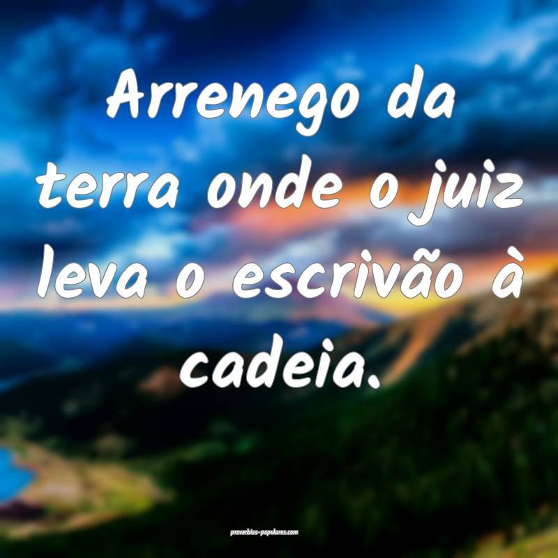 Arrenego da terra onde o juiz leva o escrivão à cadeia.
...