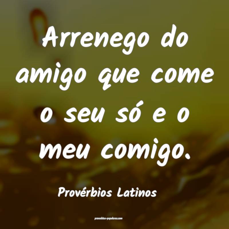 Provérbios Latinos - Arrenego do amigo que come o ...