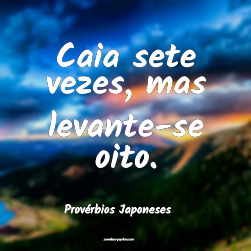 Caia sete vezes, mas levante-se oito.
...