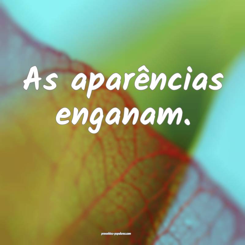 As aparências enganam.
...