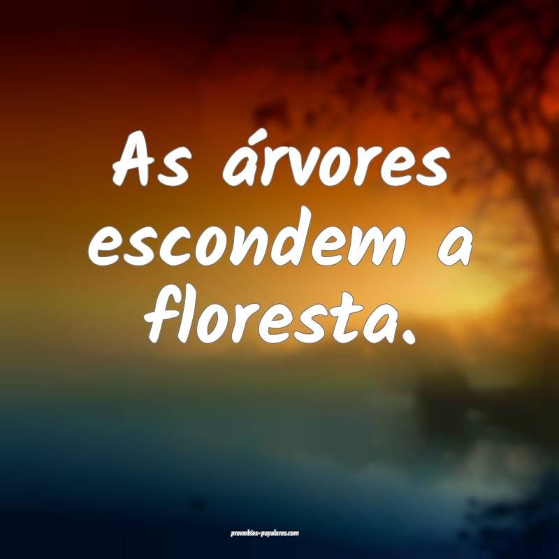 As árvores escondem a floresta.
...