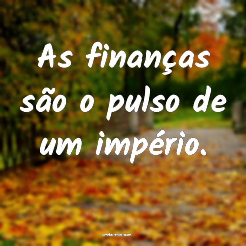 As finanças são o pulso de um império.
...