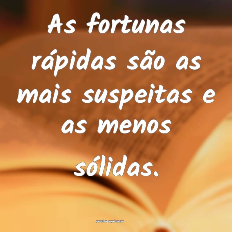 As fortunas rápidas são as mais suspeitas e as m ...