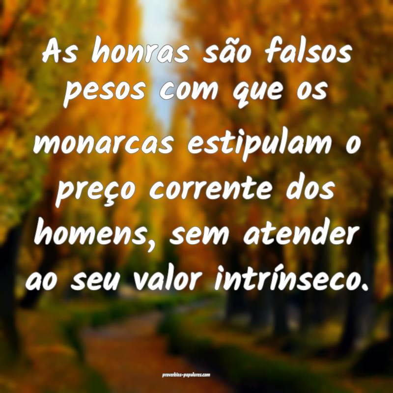 As honras são falsos pesos com que os monarcas estipulam o preço cor...
