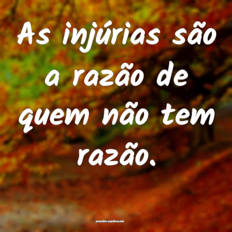 As injúrias são a razão de quem não tem razão.
...