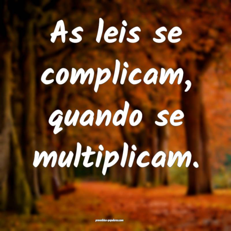 As leis se complicam, quando se multiplicam.
...