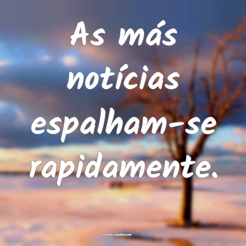 As más notícias espalham-se rapidamente.
 ...