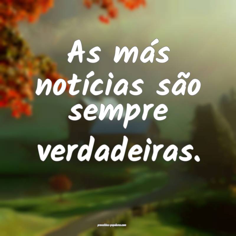 As más notícias são sempre verdadeiras.
...