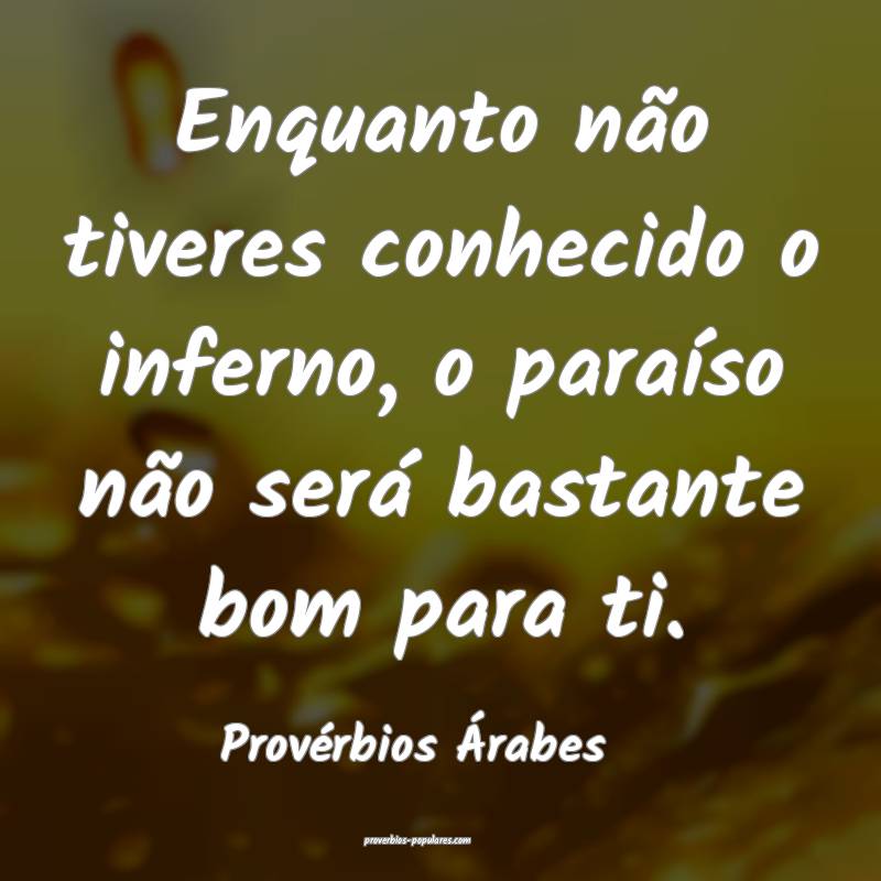 Enquanto não tiveres conhecido o inferno, o paraíso não será basta...
