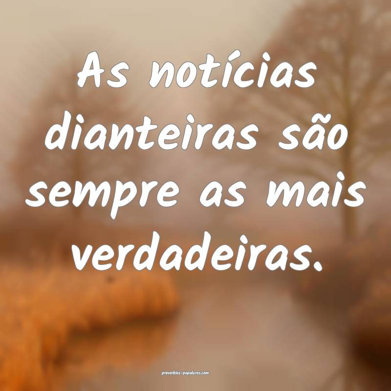 As notícias dianteiras são sempre as mais verdad ...