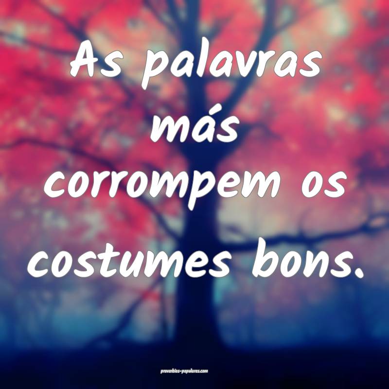 As palavras más corrompem os costumes bons.
...
