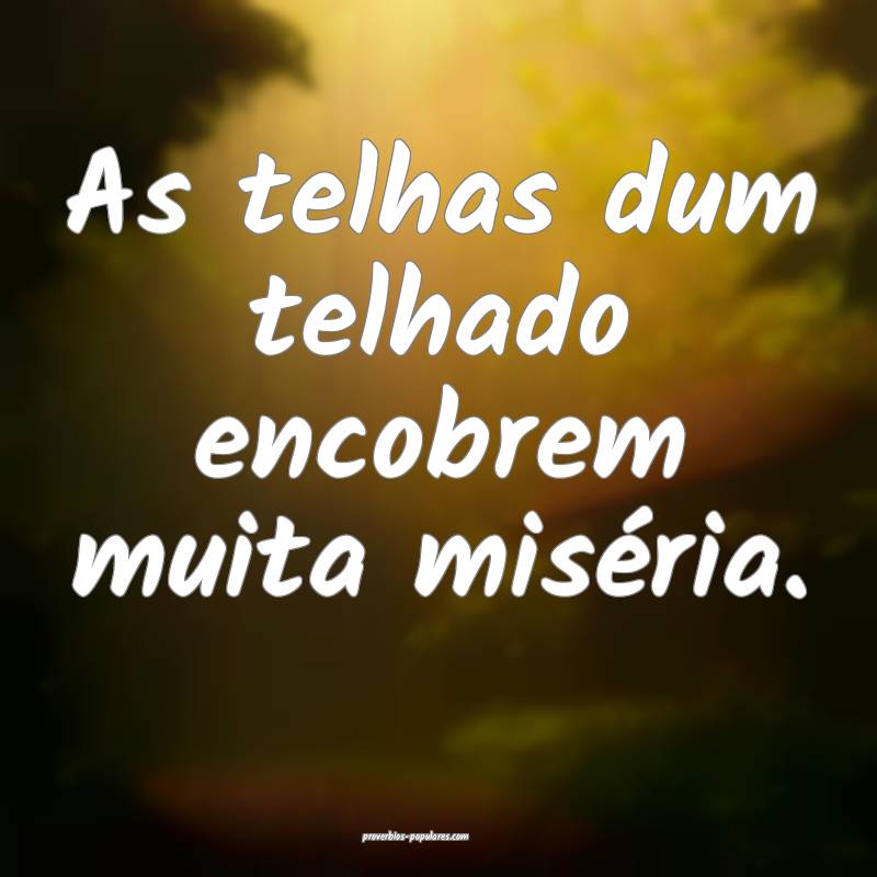 As telhas dum telhado encobrem muita miséria.
...
