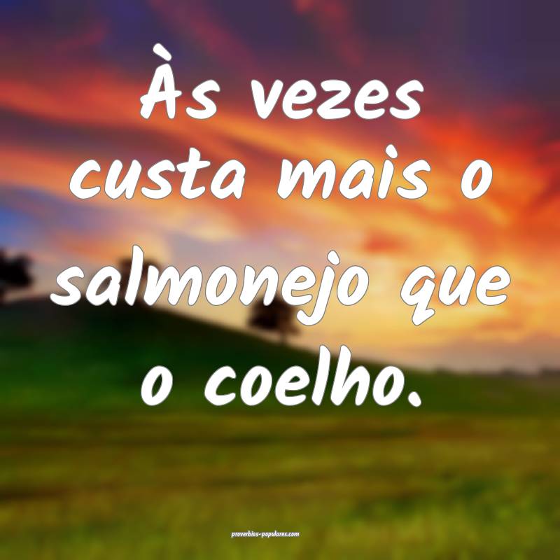 Às vezes custa mais o salmonejo que o coelho.
 ...