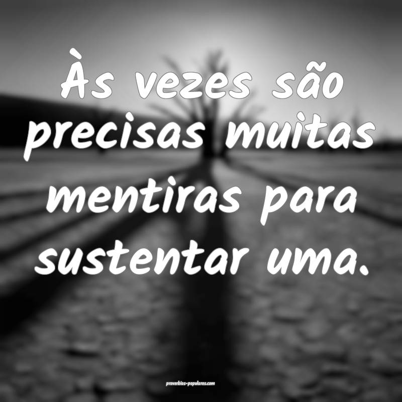 Às vezes são precisas muitas mentiras para sustentar uma.
...