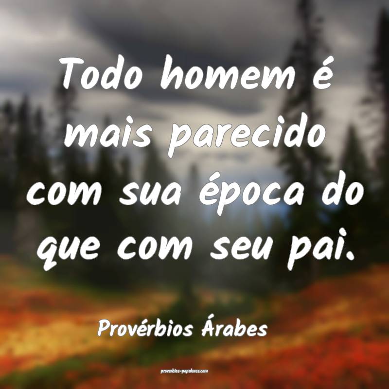 Todo homem é mais parecido com sua época do que com seu pai.
...