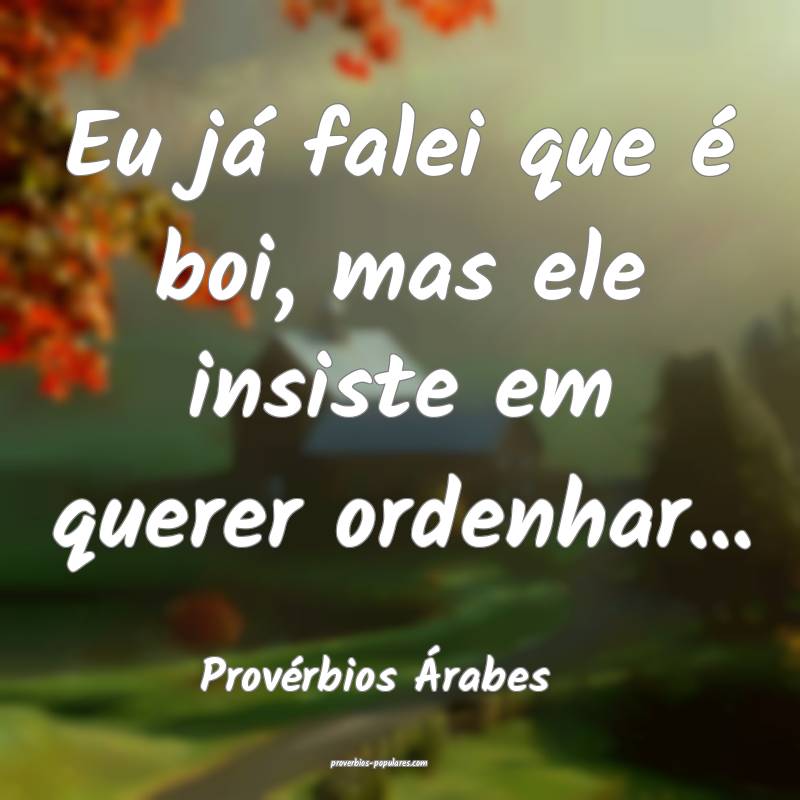 Eu já falei que é boi, mas ele insiste em querer ordenhar...
...